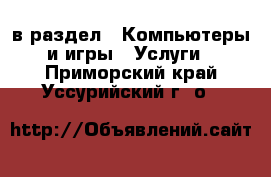  в раздел : Компьютеры и игры » Услуги . Приморский край,Уссурийский г. о. 